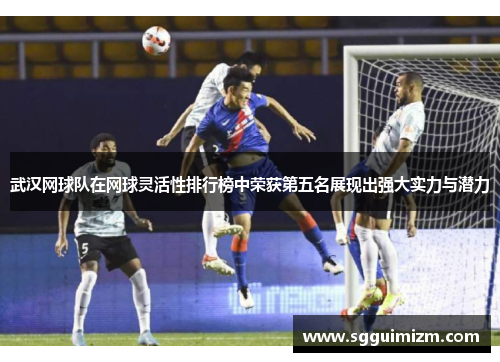 武汉网球队在网球灵活性排行榜中荣获第五名展现出强大实力与潜力