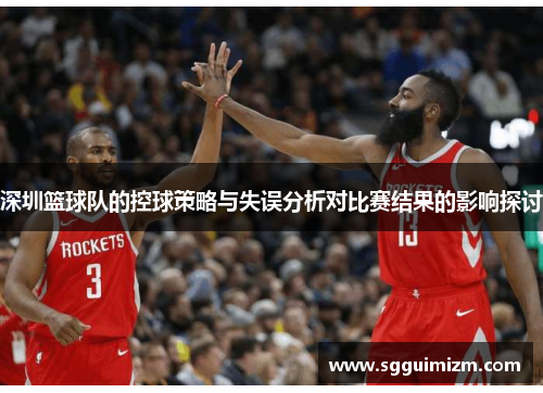 深圳篮球队的控球策略与失误分析对比赛结果的影响探讨