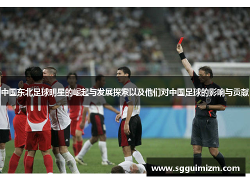 中国东北足球明星的崛起与发展探索以及他们对中国足球的影响与贡献